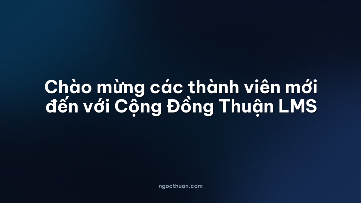 Chào mừng các thành viên mới đến với Cộng Đồng Thuận LMS