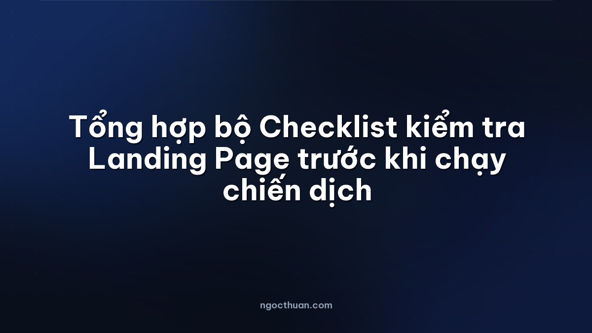 Tổng hợp bộ Checklist kiểm tra Landing Page trước khi chạy chiến dịch
